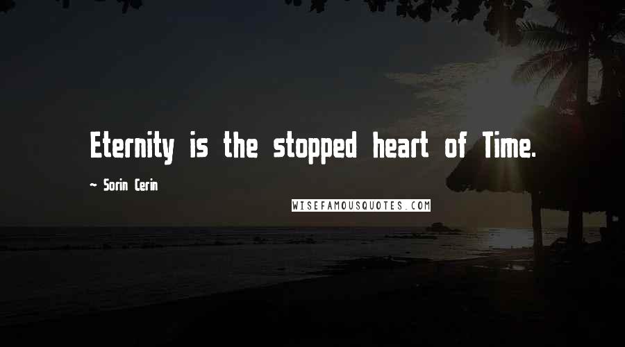 Sorin Cerin Quotes: Eternity is the stopped heart of Time.
