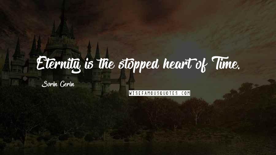 Sorin Cerin Quotes: Eternity is the stopped heart of Time.