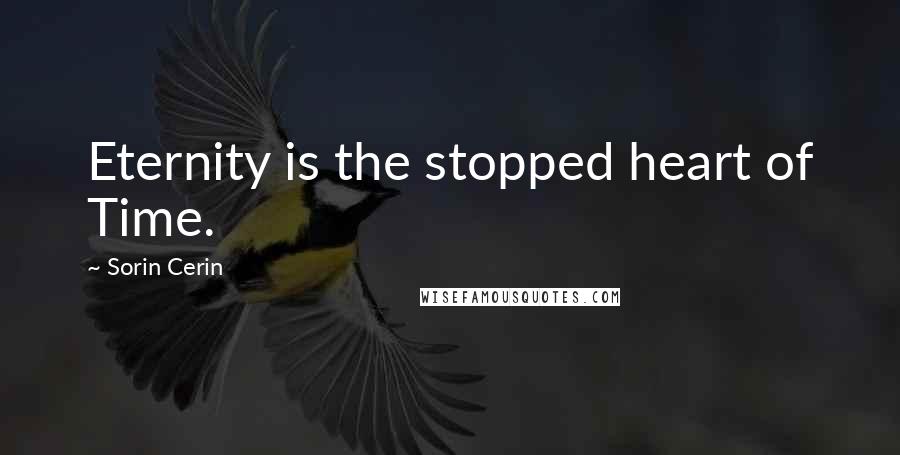 Sorin Cerin Quotes: Eternity is the stopped heart of Time.