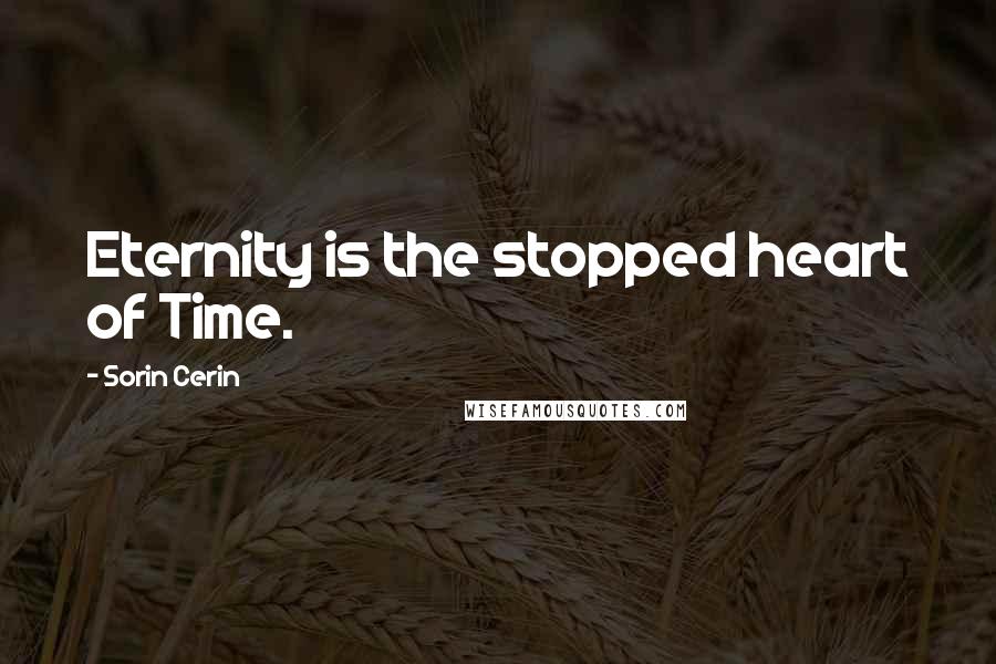 Sorin Cerin Quotes: Eternity is the stopped heart of Time.