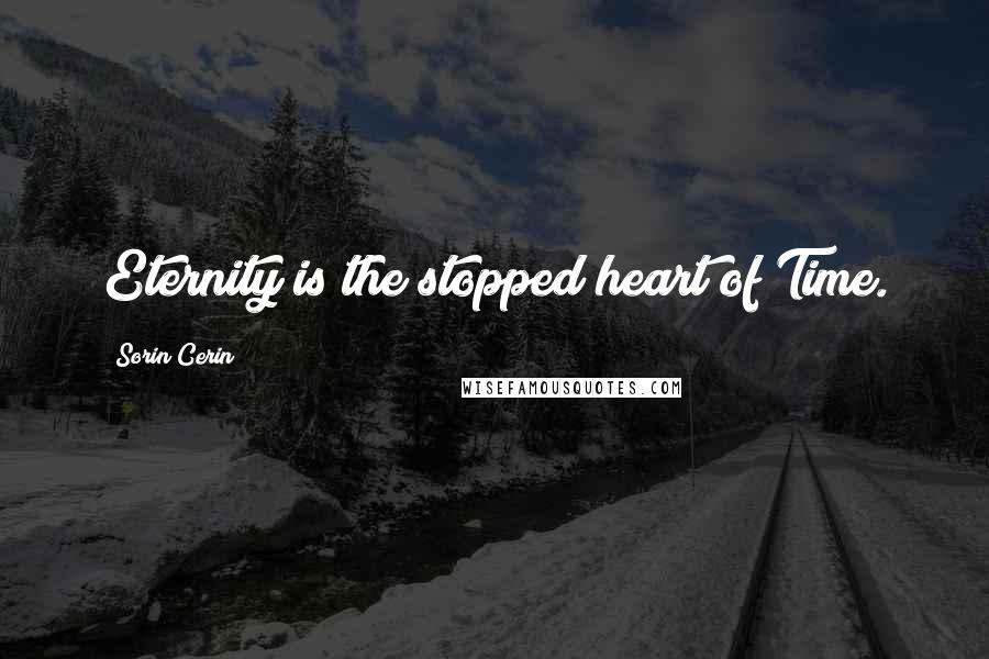 Sorin Cerin Quotes: Eternity is the stopped heart of Time.