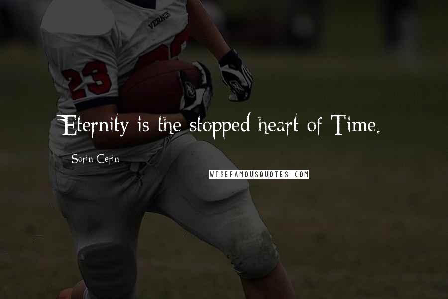 Sorin Cerin Quotes: Eternity is the stopped heart of Time.