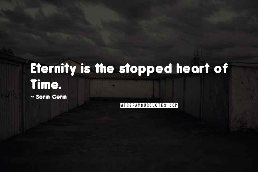 Sorin Cerin Quotes: Eternity is the stopped heart of Time.
