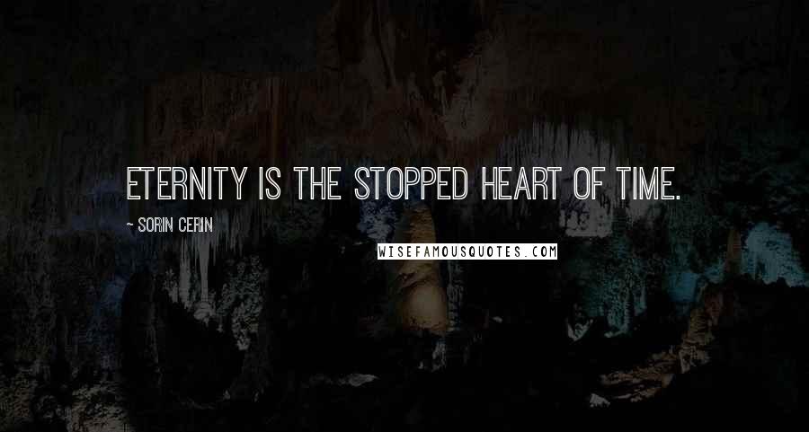 Sorin Cerin Quotes: Eternity is the stopped heart of Time.
