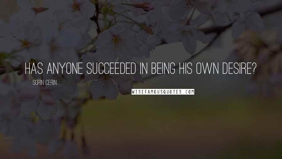 Sorin Cerin Quotes: Has anyone succeeded in being his own desire?