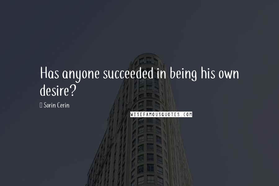 Sorin Cerin Quotes: Has anyone succeeded in being his own desire?