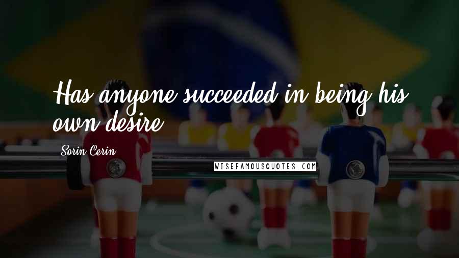 Sorin Cerin Quotes: Has anyone succeeded in being his own desire?