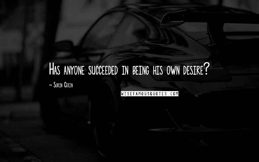 Sorin Cerin Quotes: Has anyone succeeded in being his own desire?