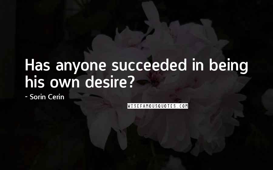 Sorin Cerin Quotes: Has anyone succeeded in being his own desire?