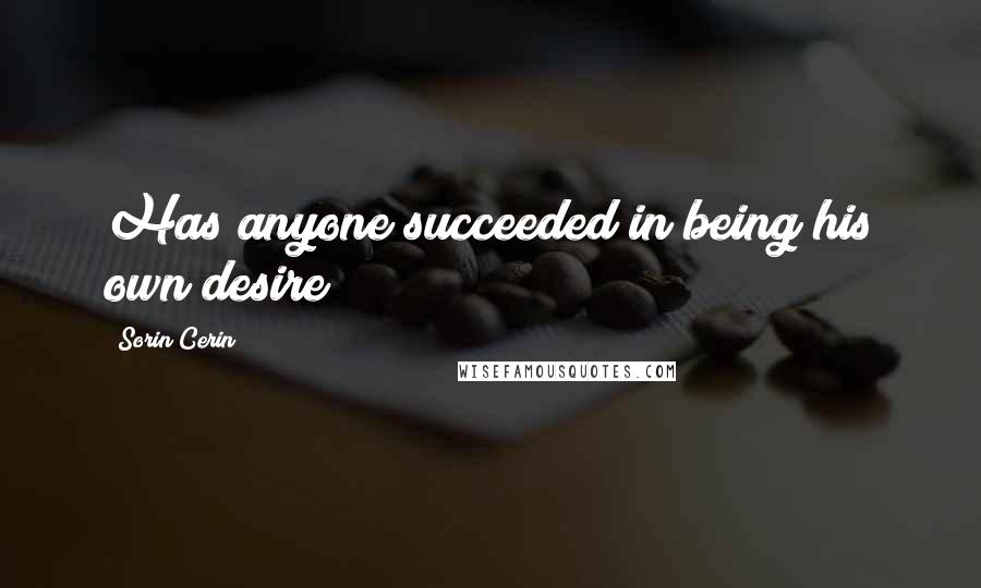 Sorin Cerin Quotes: Has anyone succeeded in being his own desire?