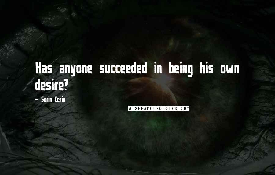 Sorin Cerin Quotes: Has anyone succeeded in being his own desire?