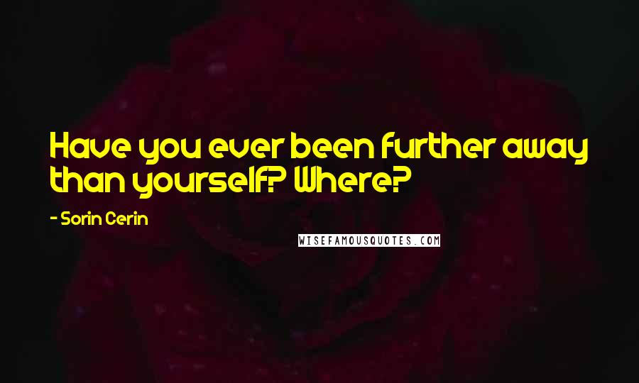 Sorin Cerin Quotes: Have you ever been further away than yourself? Where?