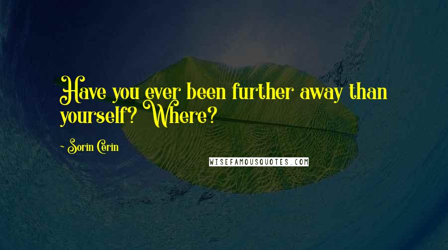 Sorin Cerin Quotes: Have you ever been further away than yourself? Where?