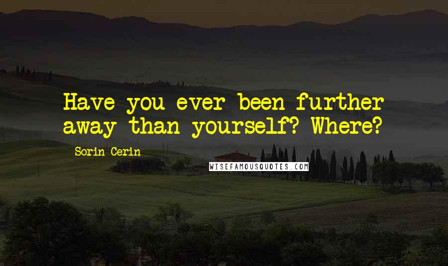 Sorin Cerin Quotes: Have you ever been further away than yourself? Where?