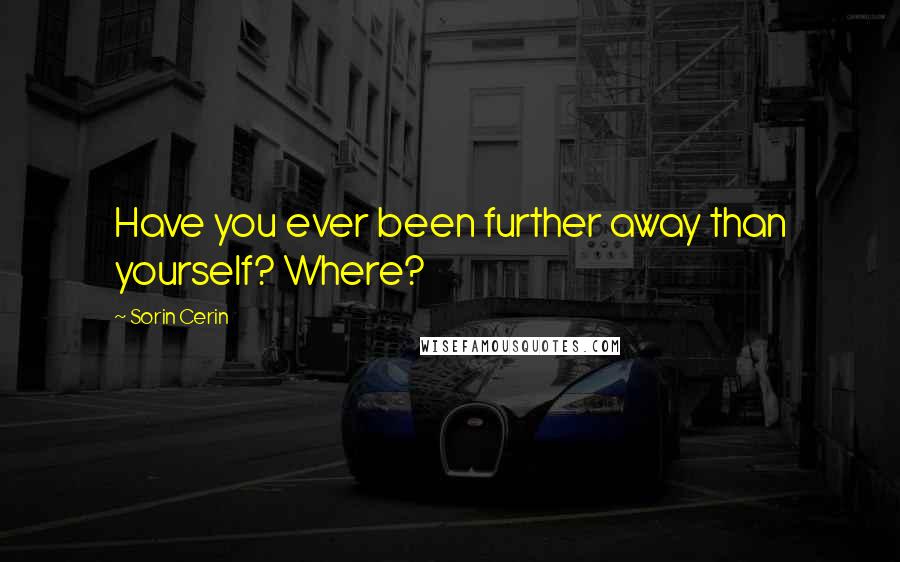 Sorin Cerin Quotes: Have you ever been further away than yourself? Where?