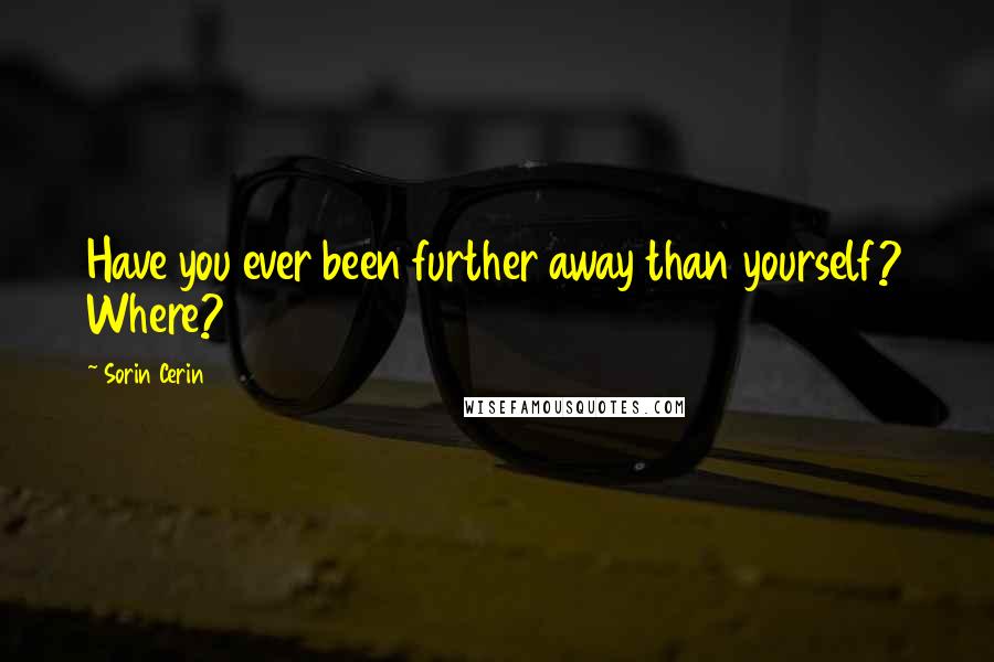 Sorin Cerin Quotes: Have you ever been further away than yourself? Where?