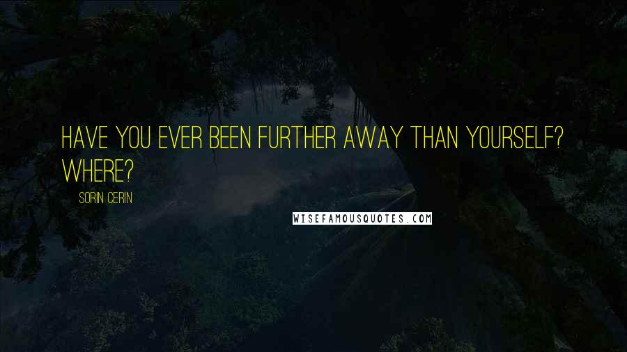 Sorin Cerin Quotes: Have you ever been further away than yourself? Where?