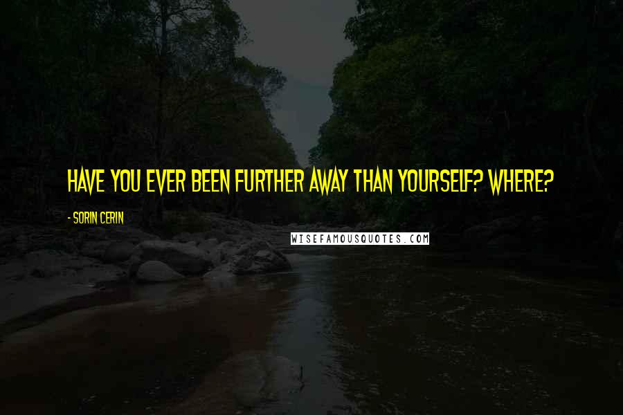 Sorin Cerin Quotes: Have you ever been further away than yourself? Where?