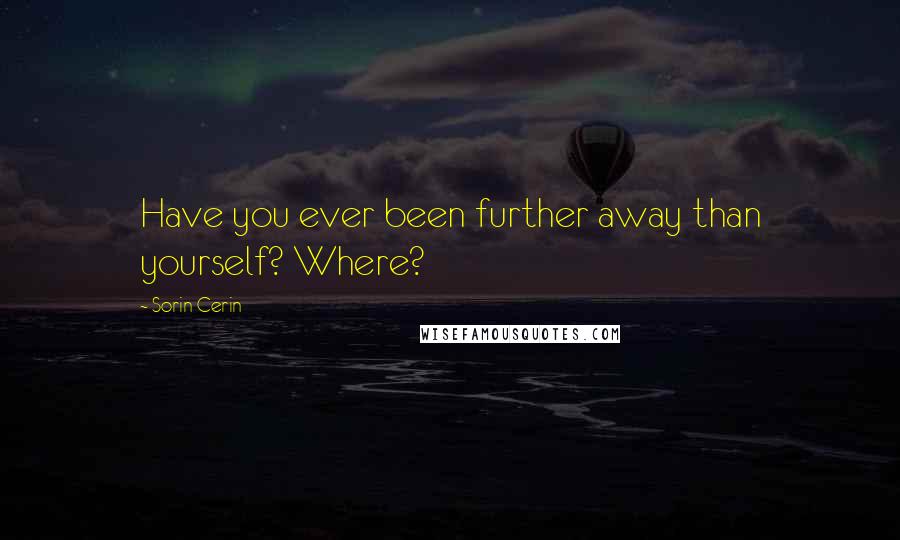 Sorin Cerin Quotes: Have you ever been further away than yourself? Where?