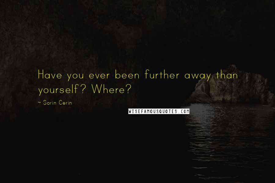 Sorin Cerin Quotes: Have you ever been further away than yourself? Where?