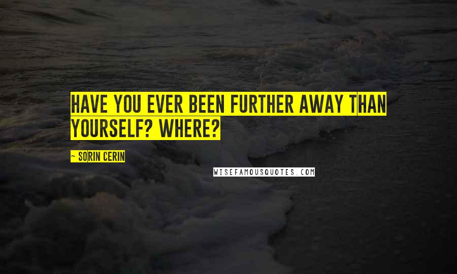 Sorin Cerin Quotes: Have you ever been further away than yourself? Where?