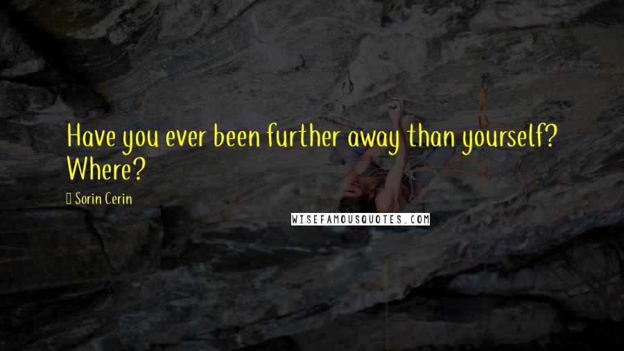 Sorin Cerin Quotes: Have you ever been further away than yourself? Where?