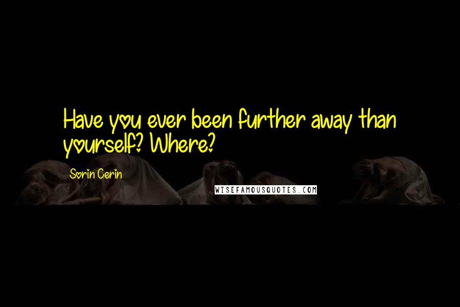 Sorin Cerin Quotes: Have you ever been further away than yourself? Where?