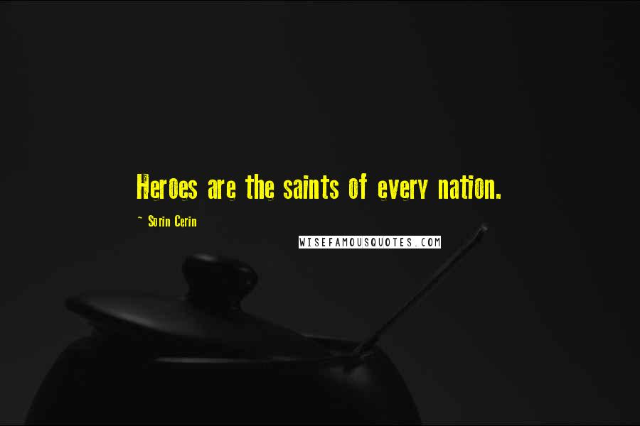 Sorin Cerin Quotes: Heroes are the saints of every nation.