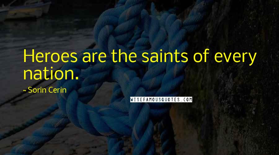 Sorin Cerin Quotes: Heroes are the saints of every nation.