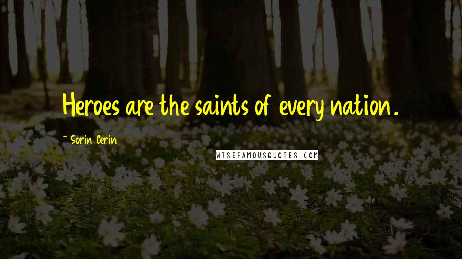 Sorin Cerin Quotes: Heroes are the saints of every nation.
