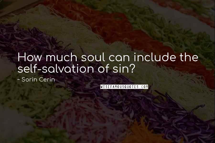 Sorin Cerin Quotes: How much soul can include the self-salvation of sin?