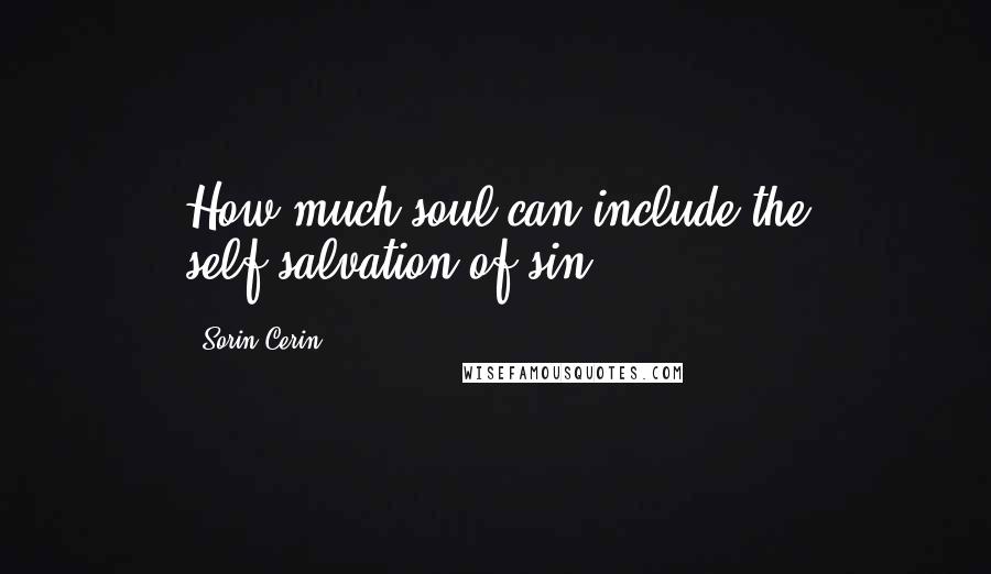 Sorin Cerin Quotes: How much soul can include the self-salvation of sin?
