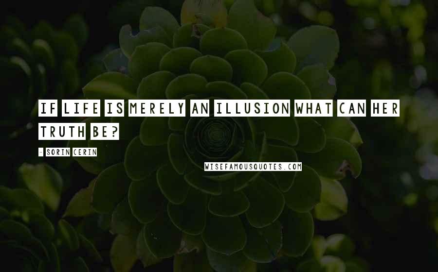 Sorin Cerin Quotes: If life is merely an illusion what can her truth be?