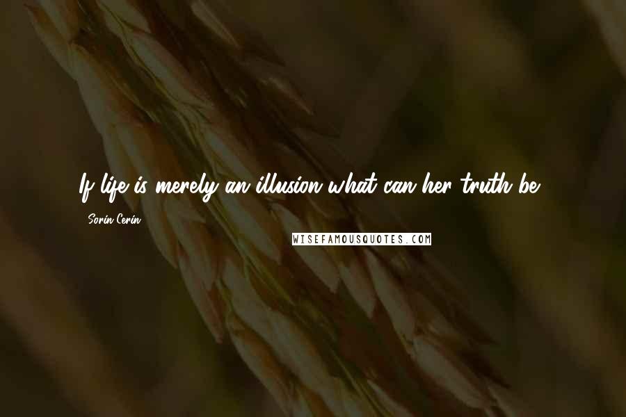 Sorin Cerin Quotes: If life is merely an illusion what can her truth be?