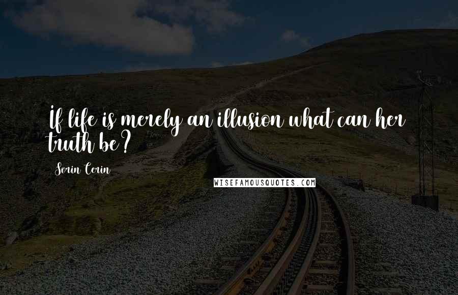 Sorin Cerin Quotes: If life is merely an illusion what can her truth be?