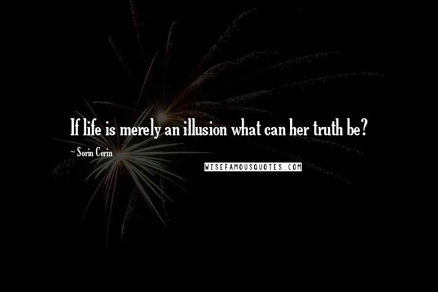 Sorin Cerin Quotes: If life is merely an illusion what can her truth be?