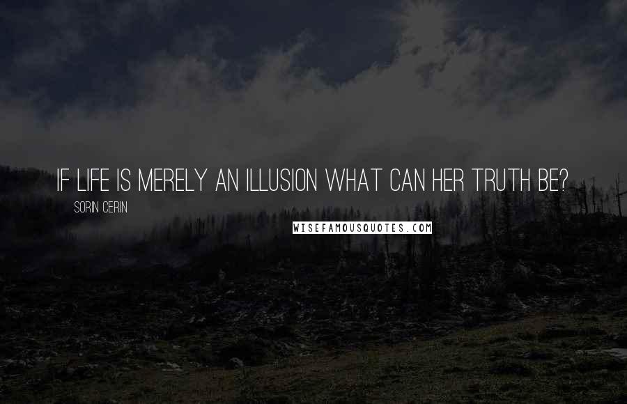 Sorin Cerin Quotes: If life is merely an illusion what can her truth be?