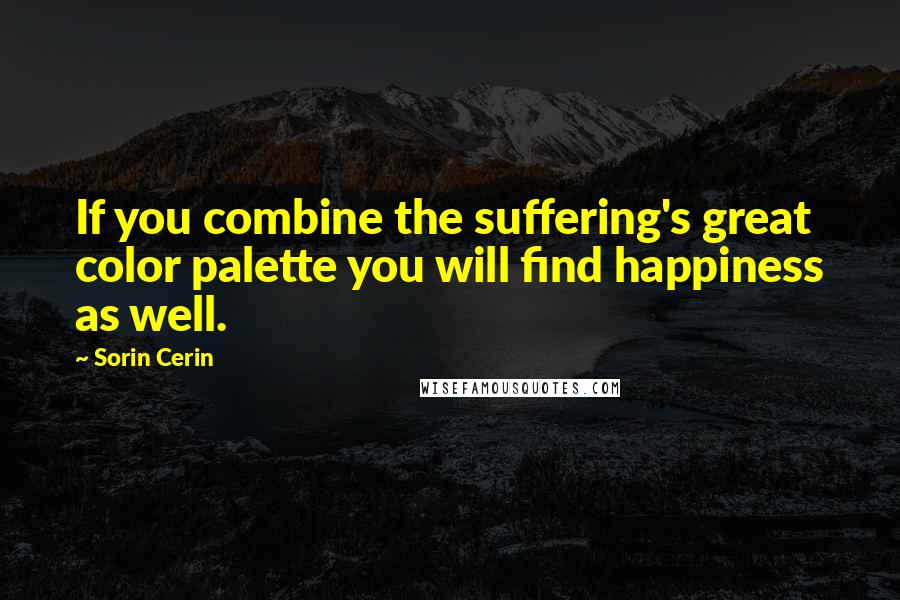 Sorin Cerin Quotes: If you combine the suffering's great color palette you will find happiness as well.