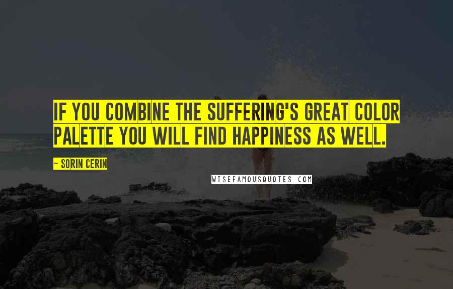 Sorin Cerin Quotes: If you combine the suffering's great color palette you will find happiness as well.