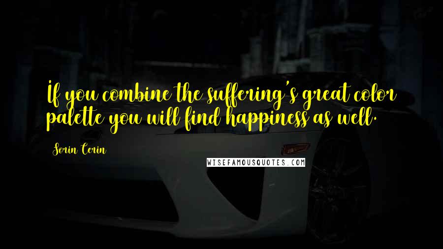 Sorin Cerin Quotes: If you combine the suffering's great color palette you will find happiness as well.