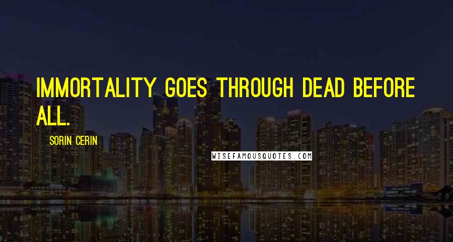 Sorin Cerin Quotes: Immortality goes through dead before all.