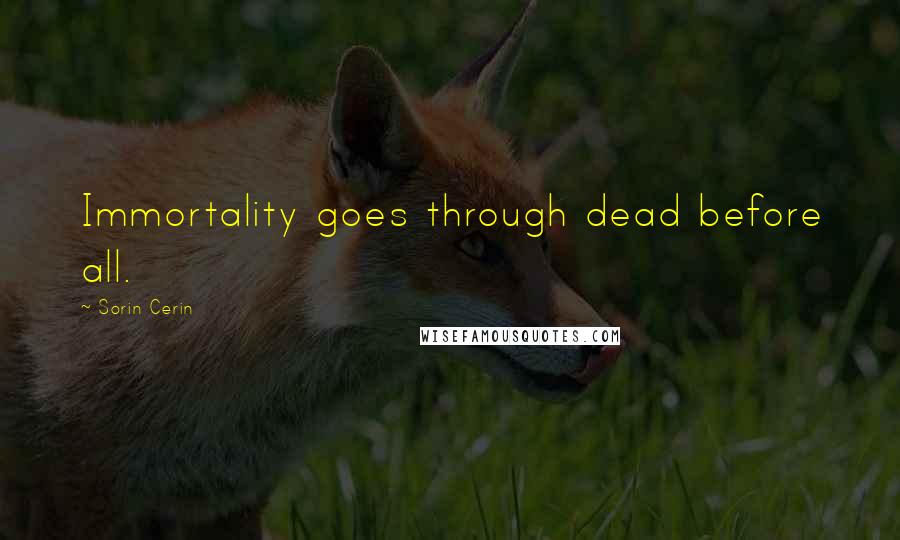 Sorin Cerin Quotes: Immortality goes through dead before all.