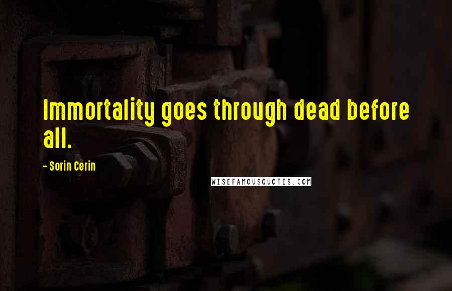 Sorin Cerin Quotes: Immortality goes through dead before all.