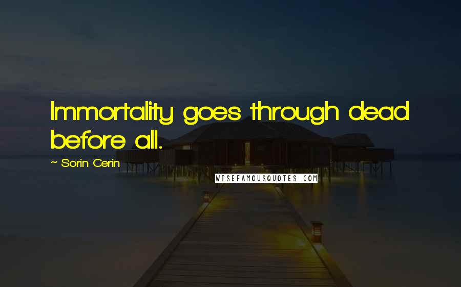 Sorin Cerin Quotes: Immortality goes through dead before all.