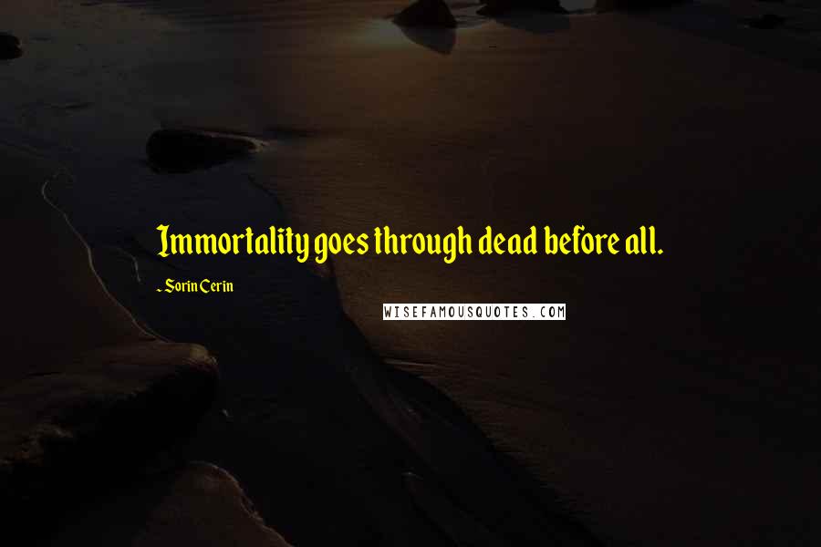 Sorin Cerin Quotes: Immortality goes through dead before all.