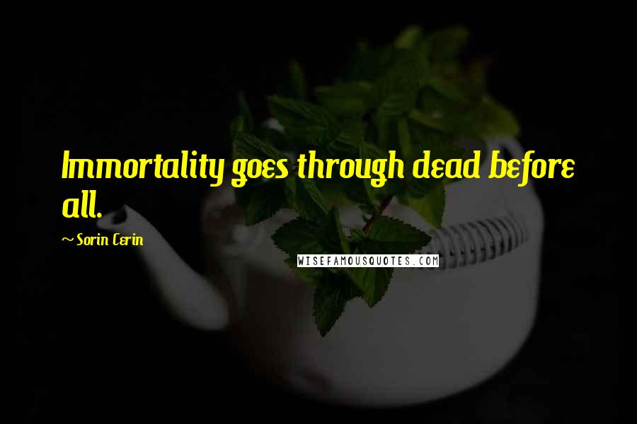 Sorin Cerin Quotes: Immortality goes through dead before all.