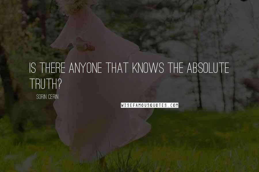 Sorin Cerin Quotes: Is there anyone that knows the absolute truth?