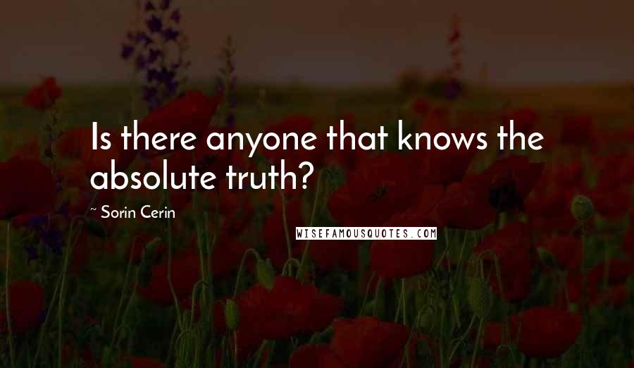 Sorin Cerin Quotes: Is there anyone that knows the absolute truth?