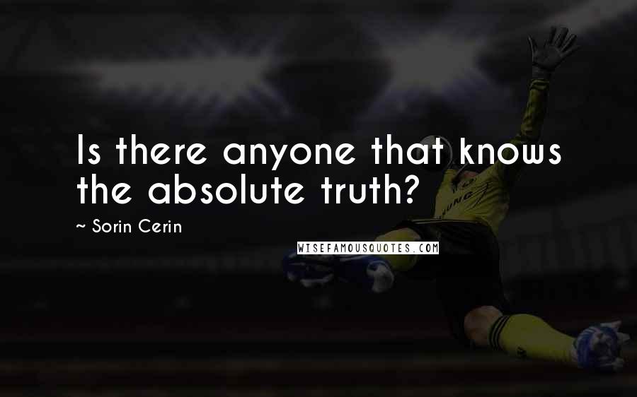 Sorin Cerin Quotes: Is there anyone that knows the absolute truth?