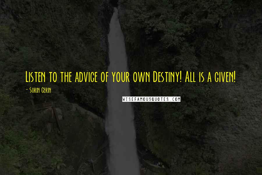 Sorin Cerin Quotes: Listen to the advice of your own Destiny! All is a given!